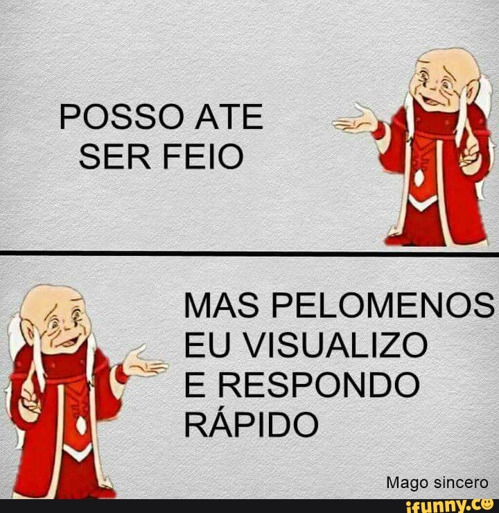 POSSO ATE
SER FEIO
MAS PELOMENOS
EU VISUALIZO
t+" E RESPONDO
RÁPIDO