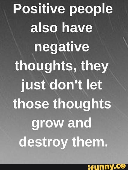 Positive people also have negative thoughts, they just don't let those ...