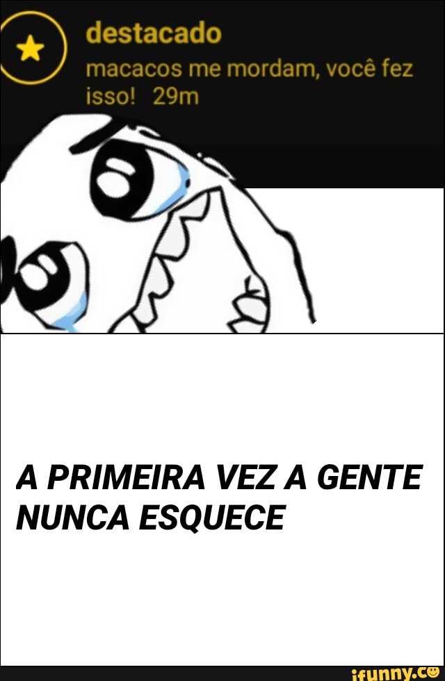 A PRIMEIRA VEZ A GENTE
NUNCA ESQUECE