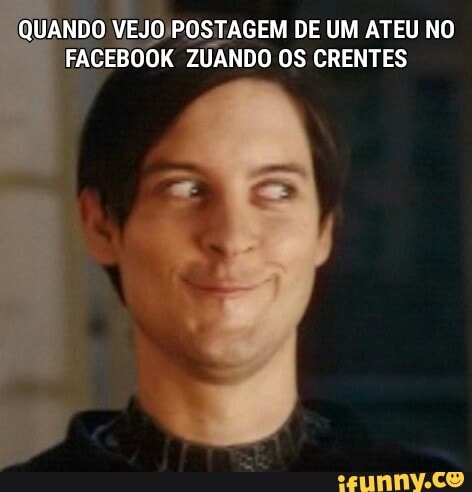 QUANDO, VEJO POSTAGEM DE UM ATEU NO
FACEBOOK ZUANDO OS CRENTES