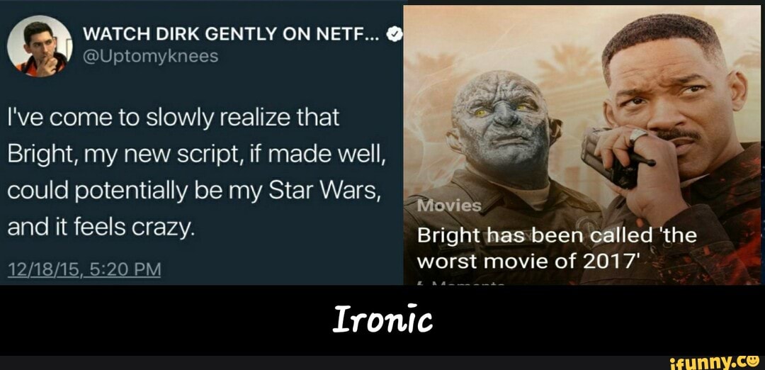 WATCH DIRK GENTLY ON NETF... Q
Bright, my new script, if made well,
worst movie of 2017'
Ironic - Ironic