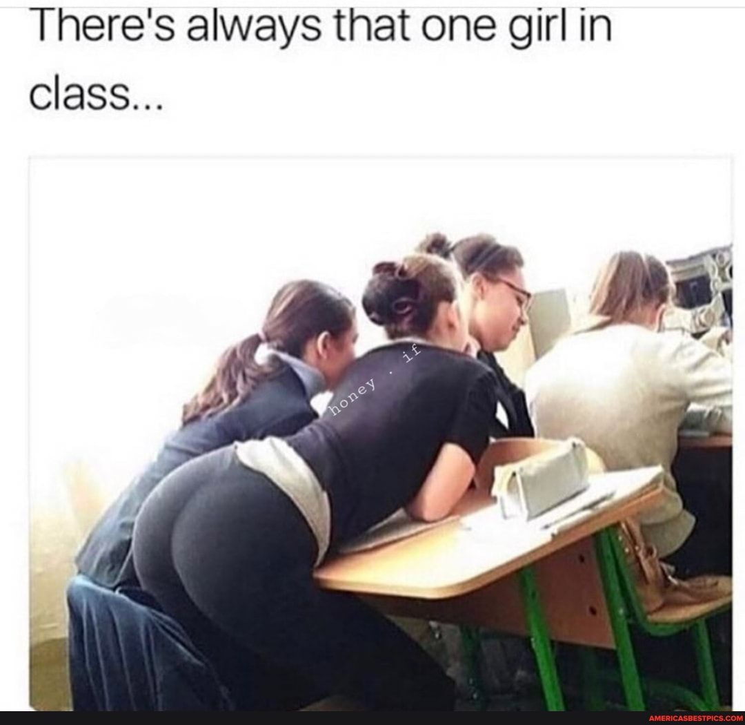 There's always that one girl in
Class...