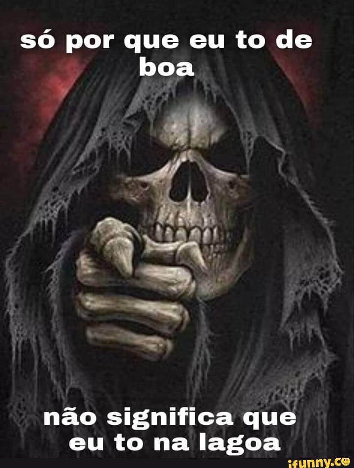 Só Por Que Eu To De Boa Não Significa Que Eu To Na Lagoa Ifunny