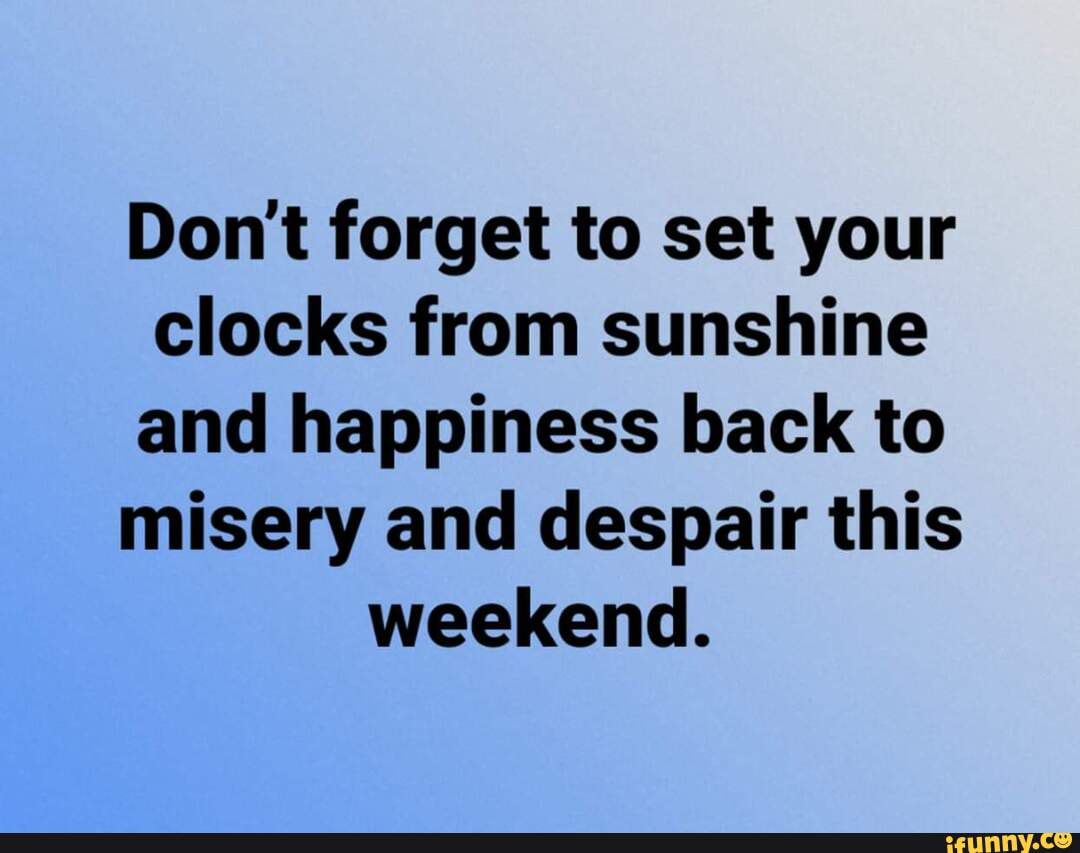 Don't forget to set your clocks from sunshine and happiness back to ...