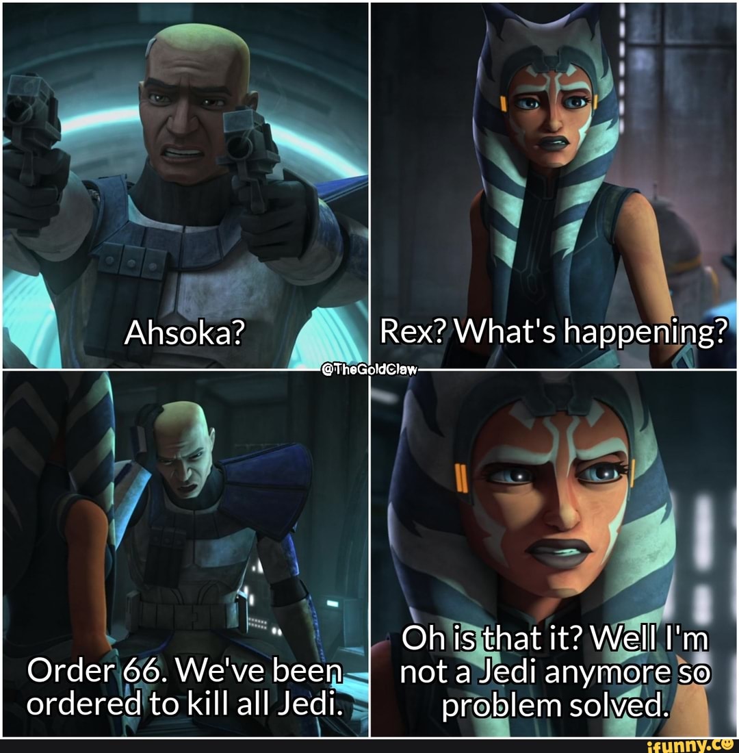 E
Onis that it? VVell 1
TA
Order 66. We've been= not aJedi anymore
50
ordered to kill all Jedi. problem solved.