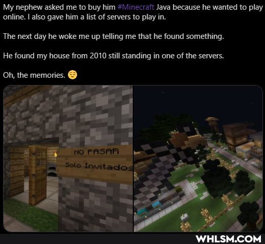 My nephew asked me to buy him #Minecraft Java because he wanted to play online. I also gave him a list of servers to play in.
The next day he woke me up telling me that he found something.
He found my house from 2010 still standing in one of the servers.
Oh, the memories. @