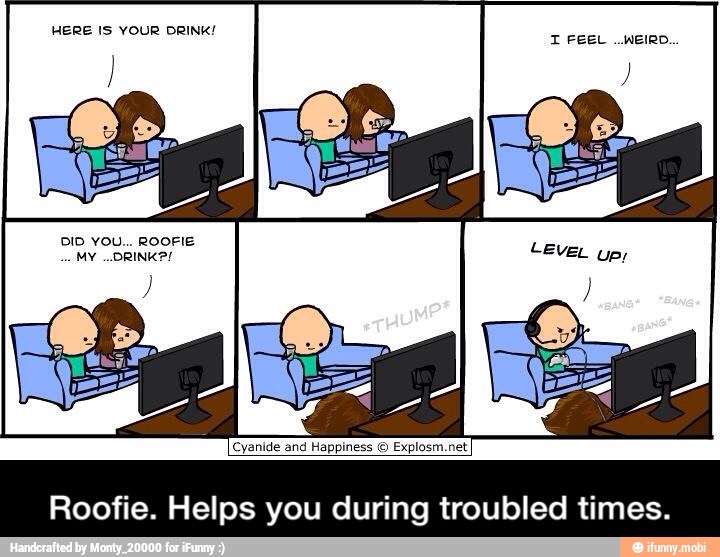 HERE IS YOUR DRINK!
Cyanide and Happiness Explosm.nel
Roofie. Helps you during troubled times. - Roofie. Helps you during troubled times.
