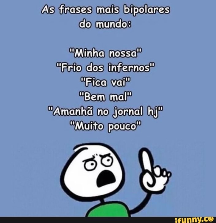As frases mais bipolares de mundo
"Minha nossa"
"Frio dos infernos"
Fica va
"Bem mal"
"Amanha mo gornal hj
"Muito pouco