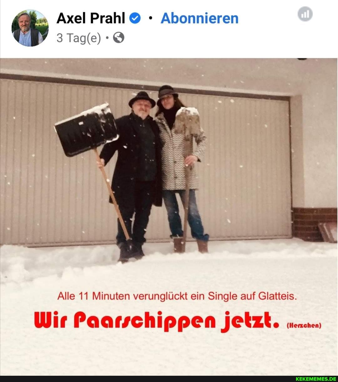 ' Axel Abonnieren
Tage)
Alle 11 Minuten verunglückt ein Single auf Glatteis.
Wir Paarschippen jetzt.