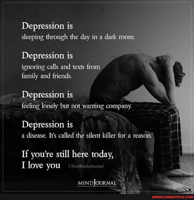 Depression is sleeping through the day in a d
Depression is ignoring calls and texts from family and friends.
Depression is feeling lonely but not wanting company. AQ
Depression is a disease. It's called the silent killer for a reason:
If you're still here today, love you
MINDJOURNALS)