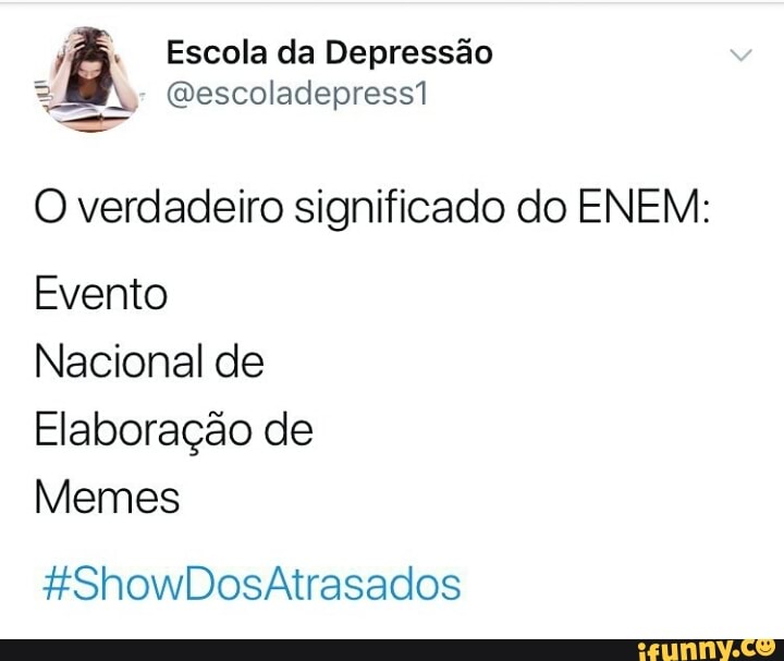 O verdadeiro significado do ENEM:
Evento
Nacional de
Elaboração de
Memes