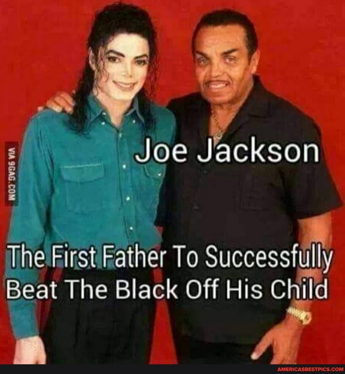 oe Jackson
p_NOT 'SVE IA
The First Father To Successfully
Beat The Black Off His Child