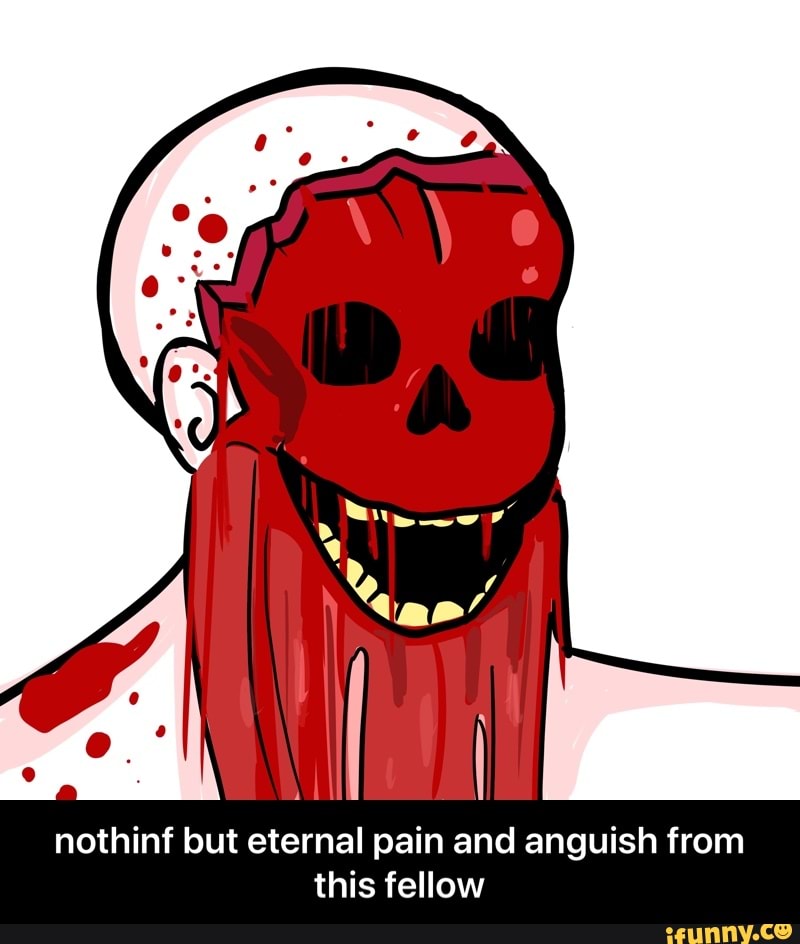nothinf but eternal pain and anguish from
this fellow - nothinf but eternal pain and anguish from this fellow