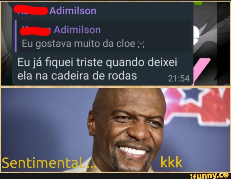 Adimilson
Eu gostava muito da cloe Eu já fiquei triste quando deixei
ela na cadeira de rodas 21:54