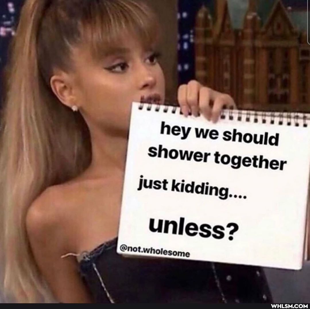 uld
Shower together
just kidding...
unless?