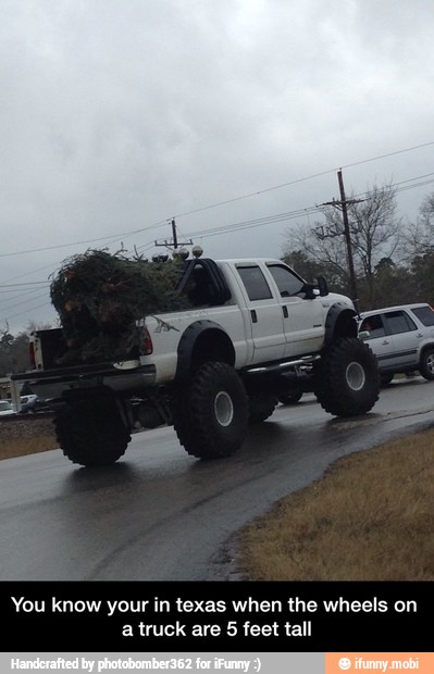You know your in texas when the wheels on
a truck are 5 feet tall - You know your in texas when the wheels on a truck are 5 feet tall