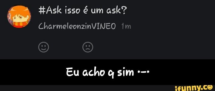 HAsk isso é um
ask?
Eu acho q sim e- - Eu acho q sim •-•