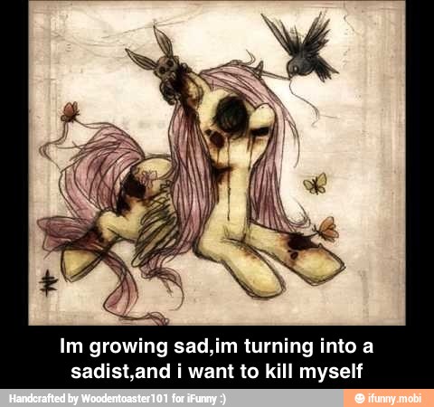Im growing sad,im turning into a
sadist,and i want to kill myself - Im growing sad,im turning into a sadist,and i want to kill myself
