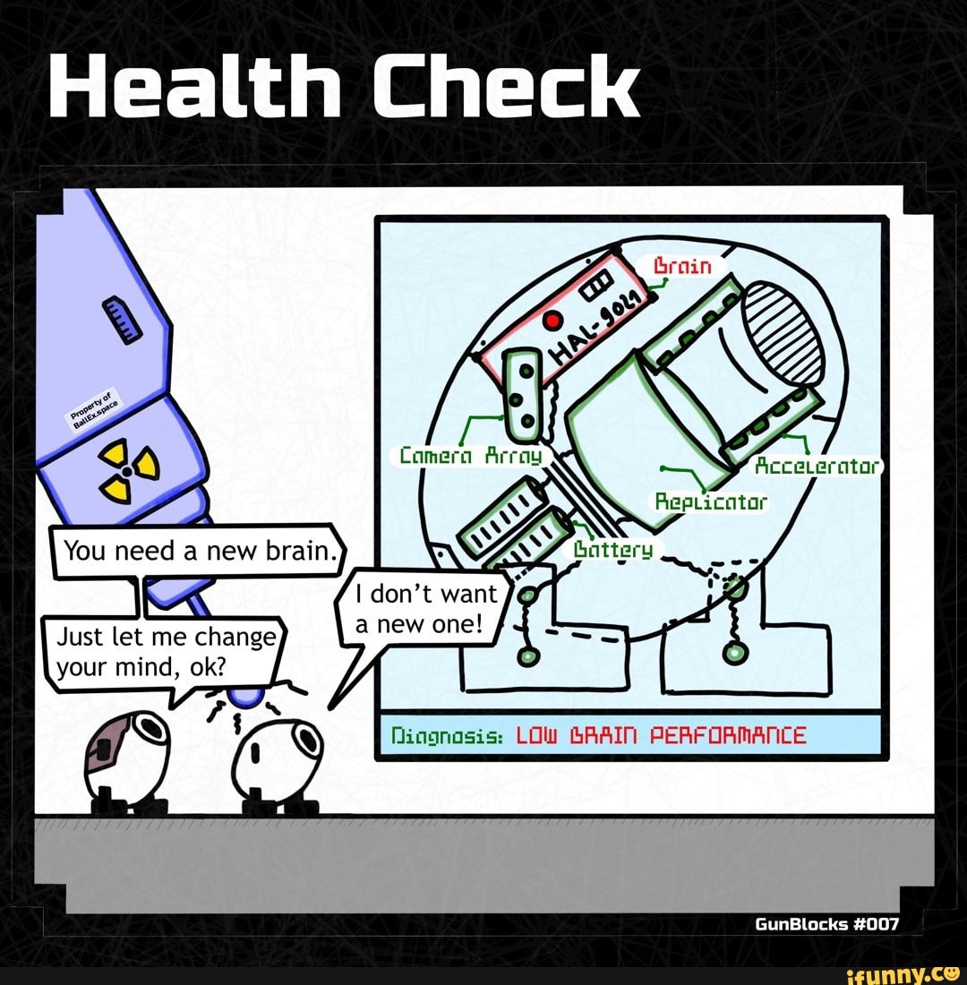 Health Check
Grain
I don't want
GunBlocks #007
You need new brain.
Just let me change a new one!
your mind, ok?