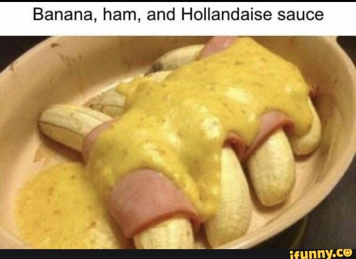 Banana, ham, and Hollandaise sauce iFunny