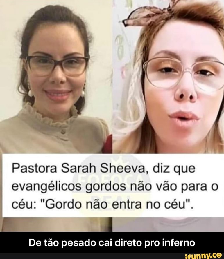 Pastora Sarah Sheeva, diz que
evangélicos gordos não vão para o
céu: "Gordo não entra no céu".
De tão pesado cai direto pro inferno - De tão pesado cai direto pro inferno