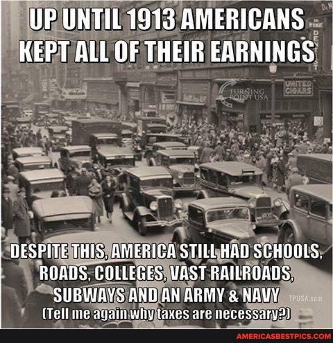 I UNTIL UNTIL 1913 AMERICANS
KEPT ALL OF THEIR EARNINGS
DESPITE THIS, AMERICA STILL HAD SCHOGLS FUABS. COLLEGES. WAST RAILROADS.
SUBWAYS AND AN taxes are ARMY AUY necessary)