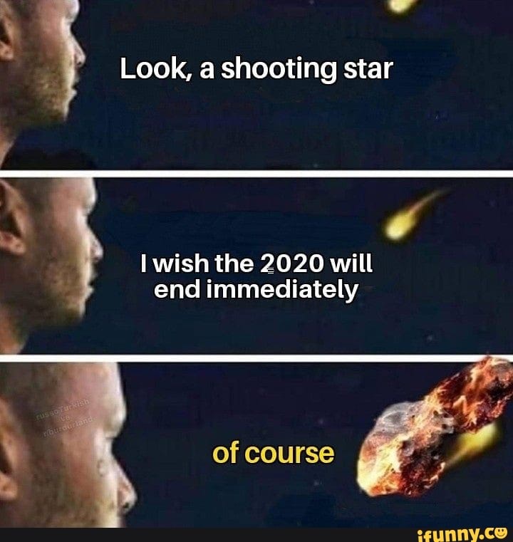 Look, a shooting star
I wish the 2020 will
end immediately
of course