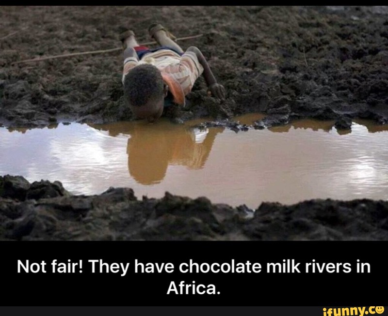 Not Fair They Have Chocolate Milk Rivers In Africa Not Fair