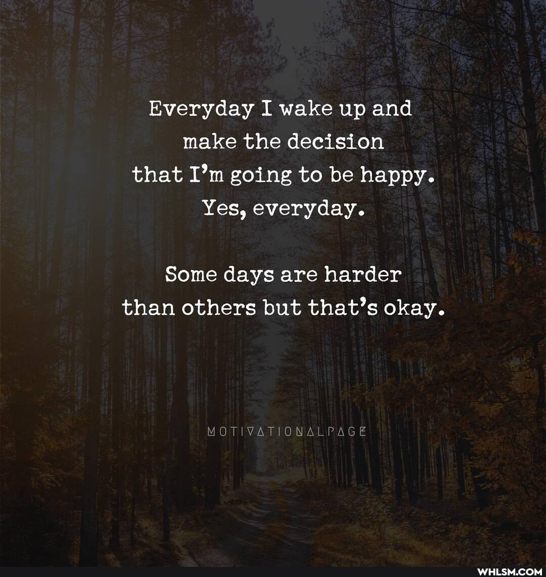 Everyday I wake up and make the decision that I'm going to be happy.
Yes, everyday.
Some days are harder than others but that's okay.
TIVATIONALPAGE