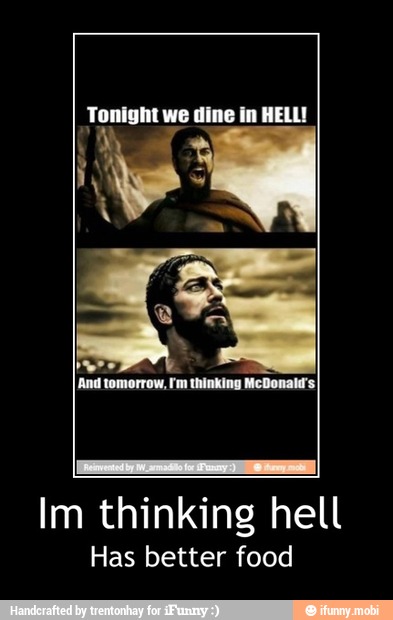 Tonight we dine in HELL!
Im thinking hell
Has better food - Im thinking hell
Has better food