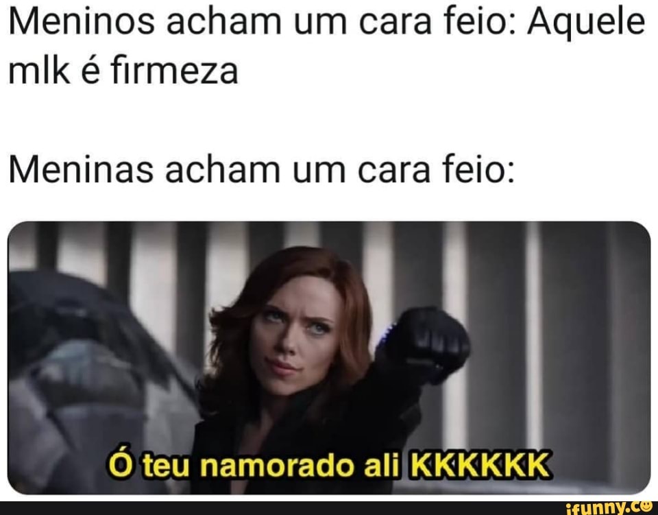 Meninos acham um cara feio: Aquele
milk é firmeza
Meninas acham um cara feio:
ELIAS
Ó teu namorado ali