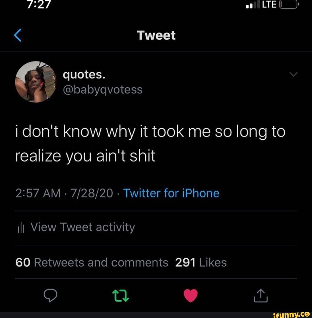 Tweet Quotes I Don T Know Why It Took Me So Long To Realize You Ain T Shit Am Twitter For Iphone Ili View Tweet Activity