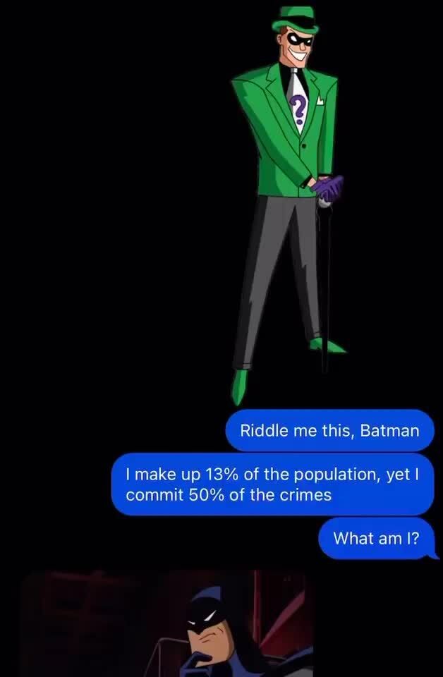 Ri Riddle Me This Batman Make Up 13 Of The Population Yet I Commit 50 Of The Crimes What Am I