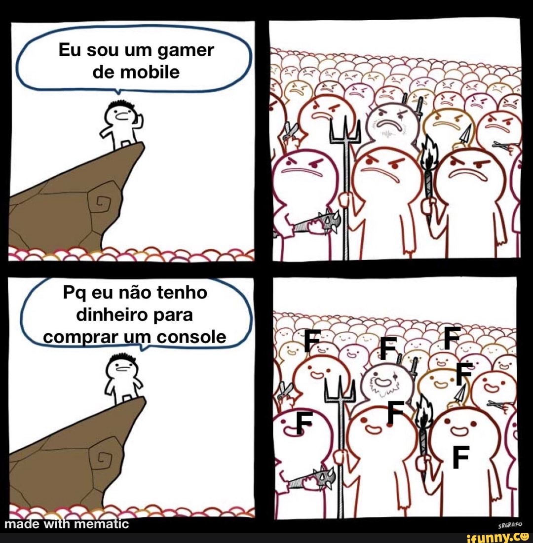 Eu sou um gamer de mobile
Pq eu não tenho dinheiro para comprar um console
made