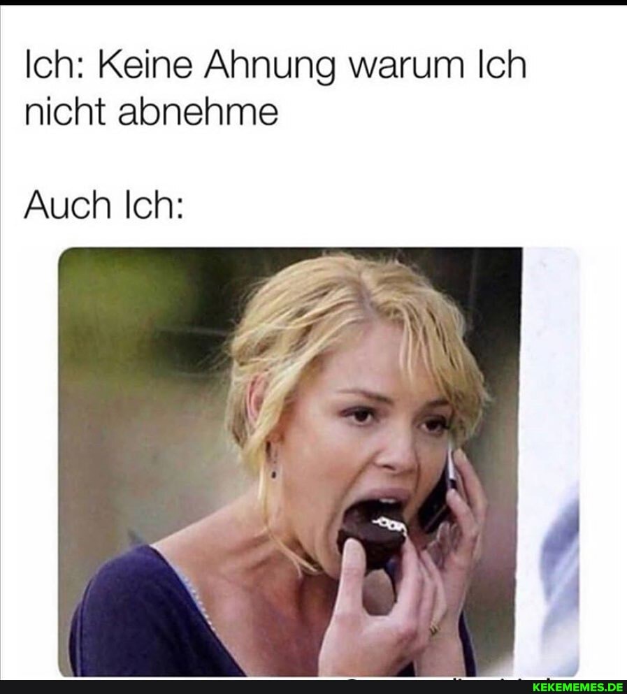 Ich: Keine Ahnung warum Ich nicht abnehme
Auch Ich:
