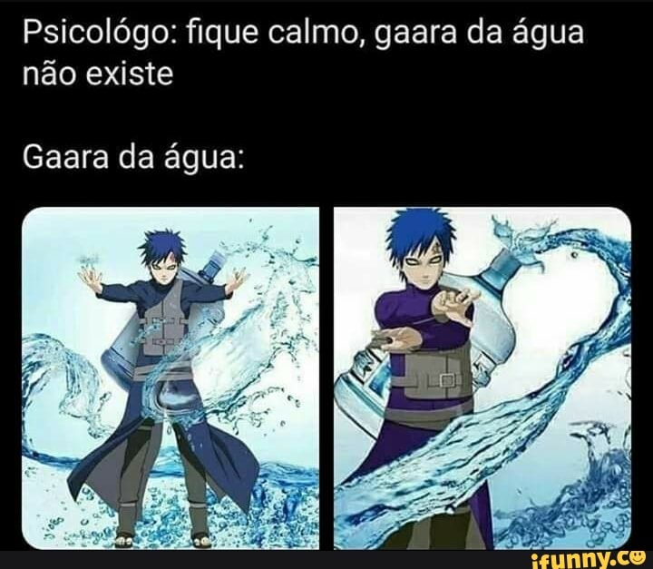 Psicológo: fique calmo, gaara da água
não existe