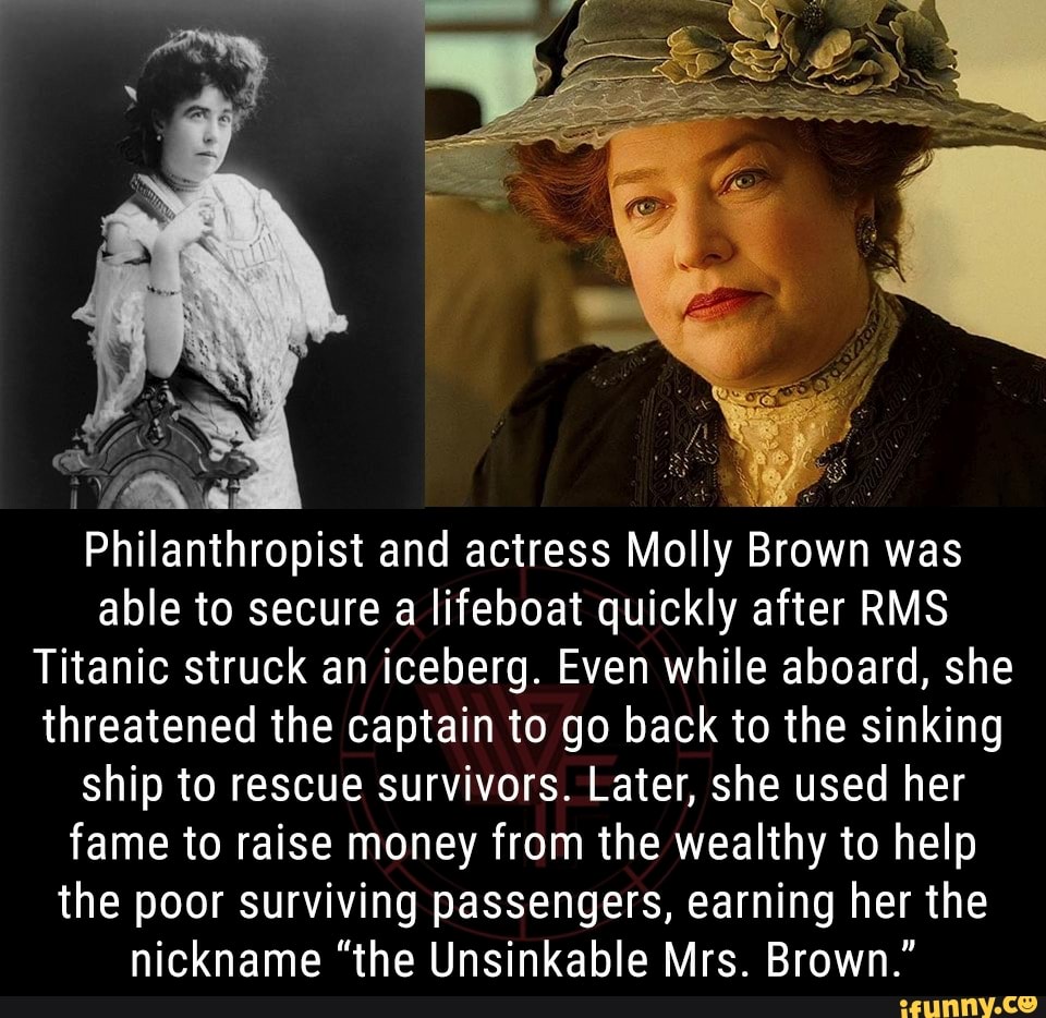 Philanthropist and actress Molly Brown was able to secure a lifeboat  quickly after RMS Titanic struck