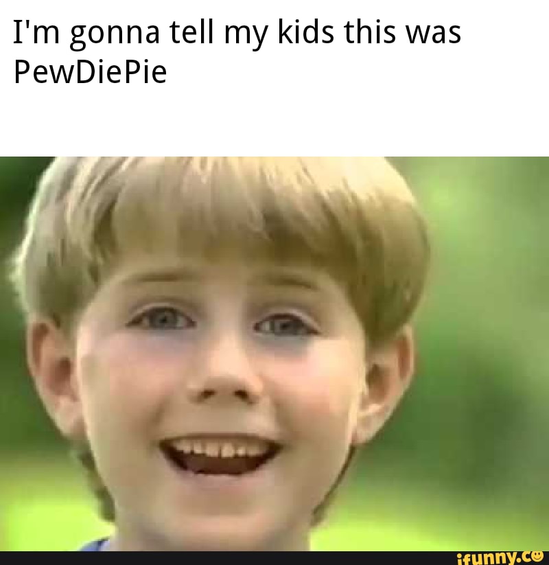 I'm gonna tell my kids this was PewDiePie - iFunny