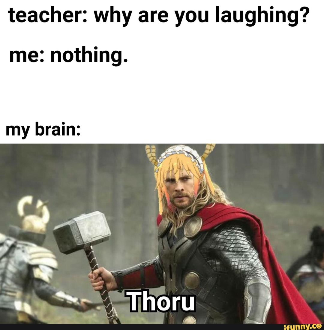 Teacher: why are you laughing? me: nothing. my brain: - iFunny