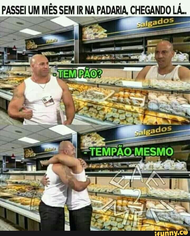 Sal) p IM MES SEM IR NA PADARIA, CHEGANDO LA..