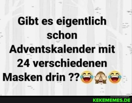 Gibt es eigentlich schon
Adventskalender mit
24 verschiedenen
Masken drin