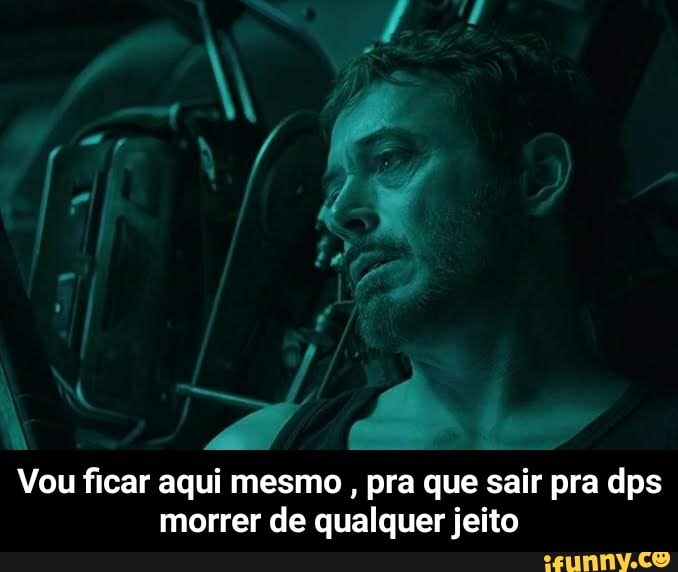 Vou ficar aqui mesmo pra que sair pra dps
morrer de qualquer jeito - Vou ficar aqui mesmo , pra que sair pra dps morrer de qualquer jeito