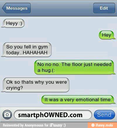 So you fell in gym
today.. HAHAHAH
Ok so thats why you
were)
crying?
Itwas a very emotional tim:
smartphOWNED.com