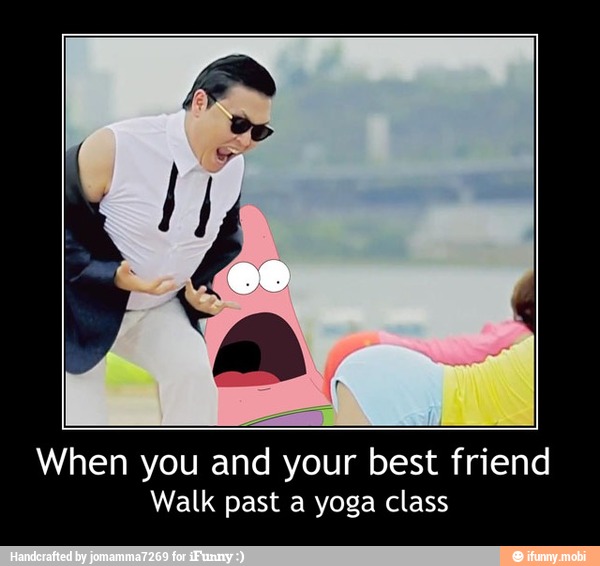 When you and your best friend
Walk past a yoga class - When you and your best friend
Walk past a yoga class