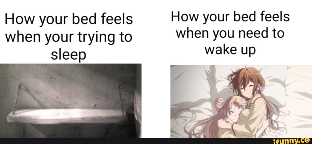 How your bed feels How your bed feels when your trying to when you need