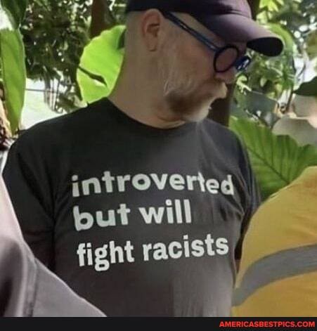 introveried
but will fight racists