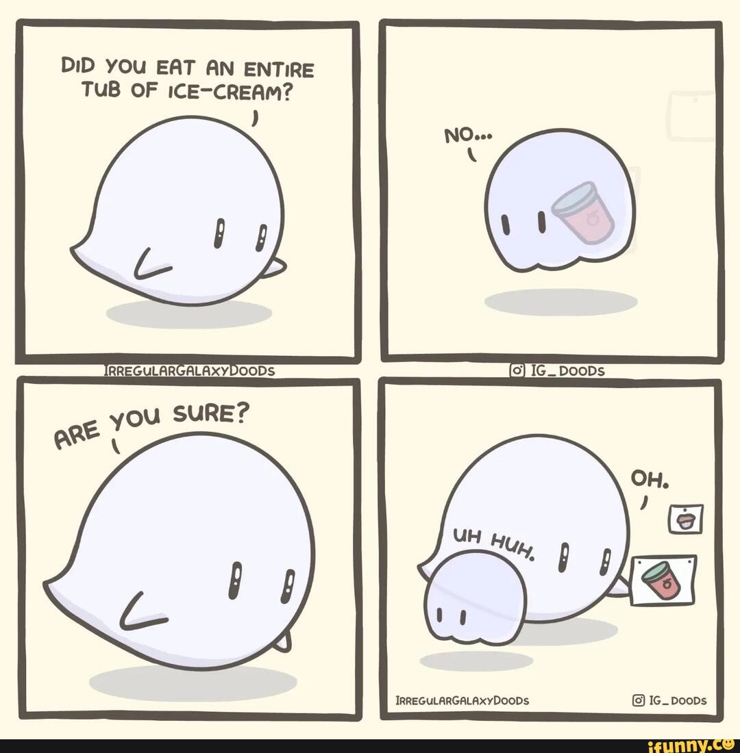 DiD you EAT AN ENTIRE TUB OF ICECREAM? SURES IRREGULARGALAXxYDOODS Ic