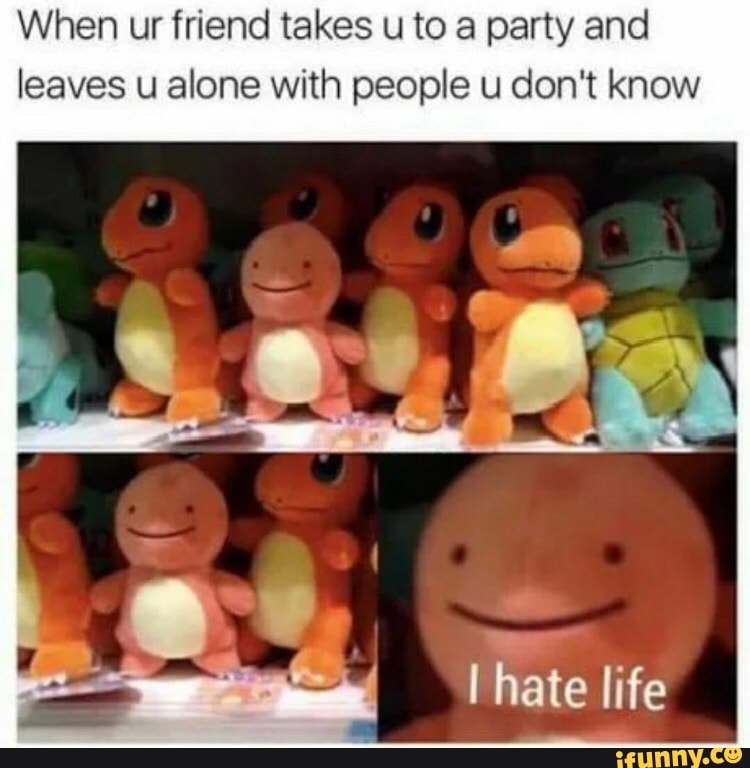 When ur friend takes u to a party and
leaves u alone with people u don't know