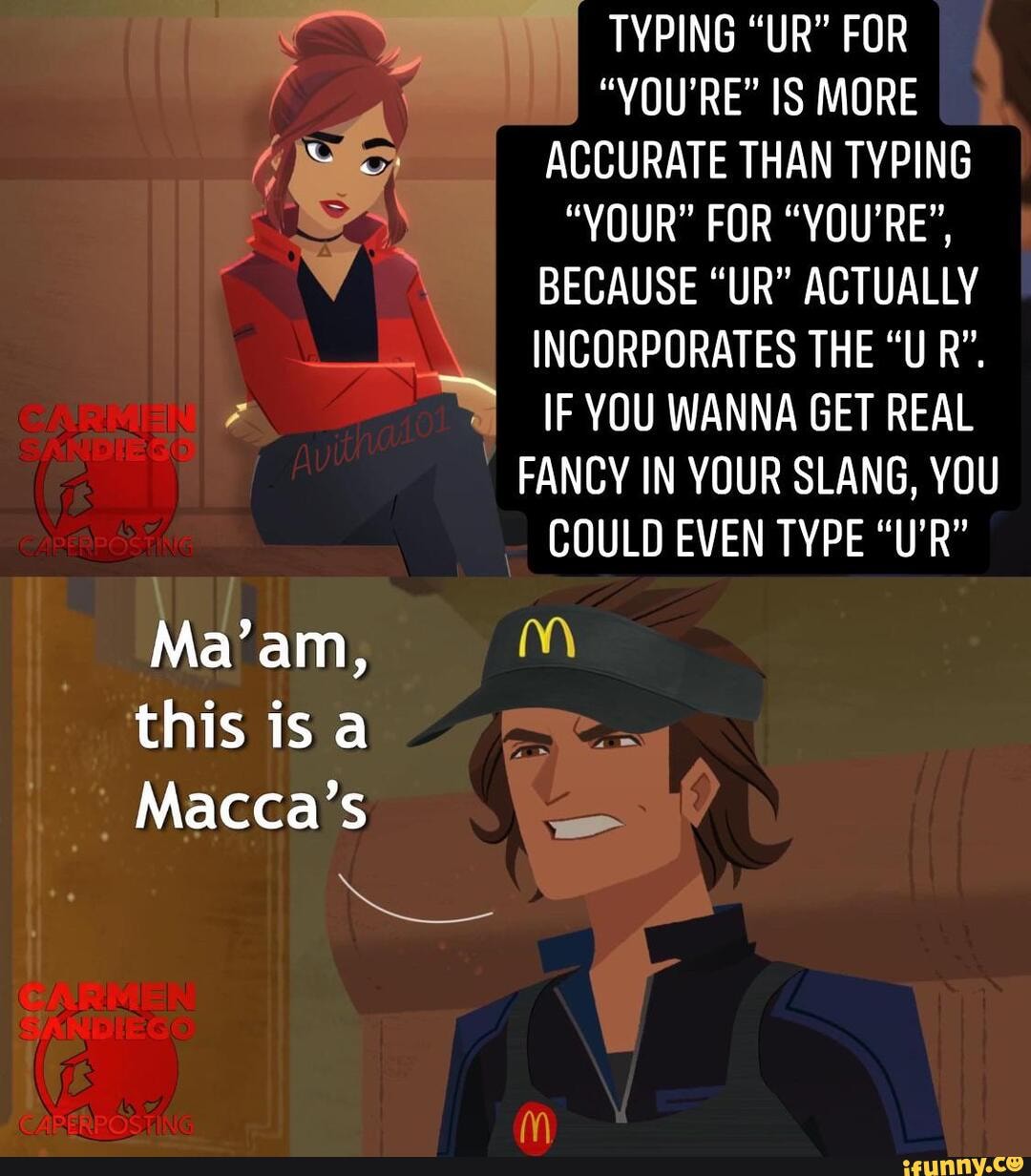 TYPING "UR" FOR "YOU'RE" IS MORE ACCURATE THAN TYPING "YOUR" FOR "YOU'RE", BECAUSE "UR" ACTUALLY