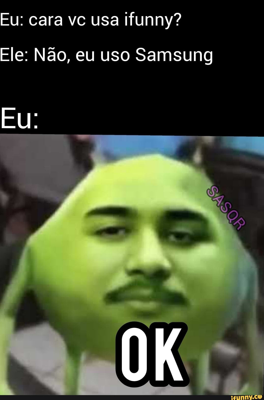 Eu: cara vc usa ifunny?
Ele: Não, eu uso Samsung
Eu: